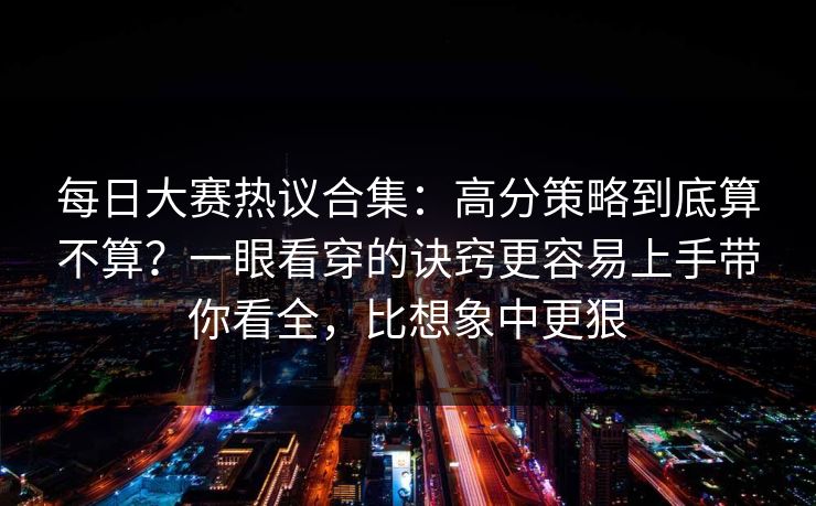 每日大赛热议合集：高分策略到底算不算？一眼看穿的诀窍更容易上手带你看全，比想象中更狠